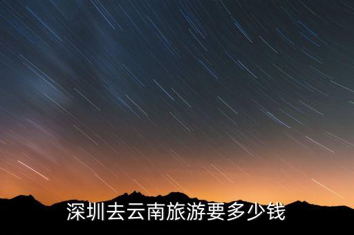 深圳去云南旅游要多少钱