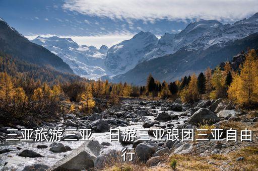 跟团去三亚旅游攻略，跟团去三亚旅游最后一天自由活动都去哪转转好还有就是三亚到哪