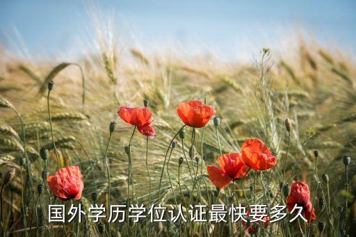 国外学历认证要多久才能拿到手，国外学历学位认证最快要多久
