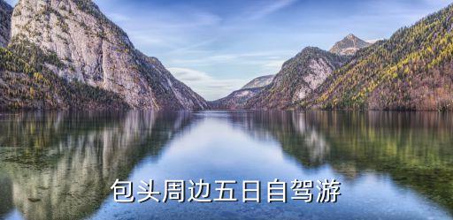 包头出发自驾五日游推荐，包头周边五日自驾游