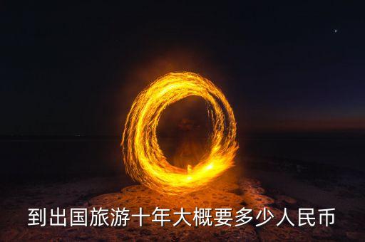 去国外旅行要多少钱一年，到国外去旅游需要多少钱哦
