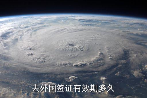 各国签证有效期，各国签证最长可以签多久有效