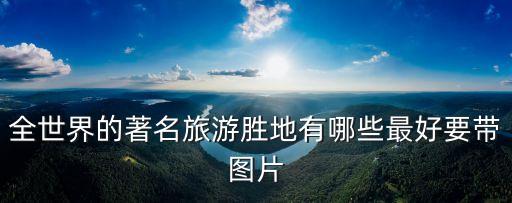 全世界的著名旅游胜地有哪些最好要带图片