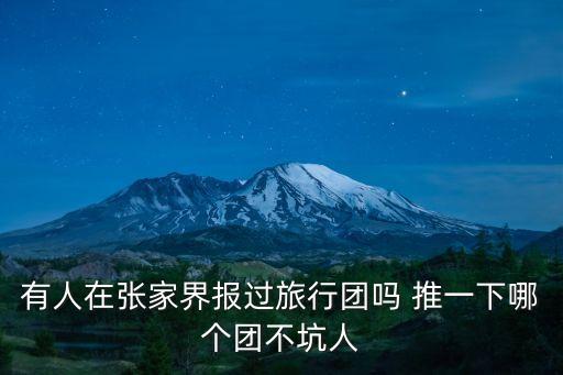 有人在张家界报过旅行团吗 推一下哪个团不坑人