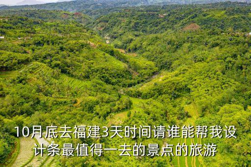 10月底去福建3天时间请谁能帮我设计条最值得一去的景点的旅游