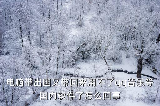 电脑带出国又带回来用不了qq音乐等国内软件了怎么回事