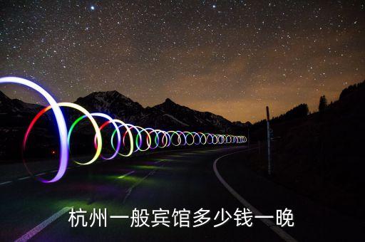 杭州酒店价格查询，杭州一般宾馆多少钱一晚