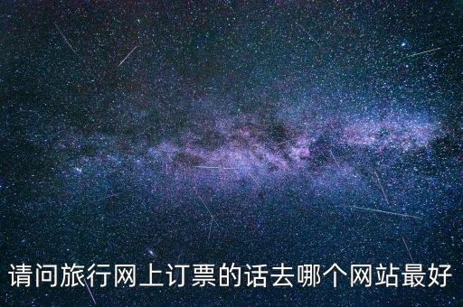 请问旅行网上订票的话去哪个网站最好