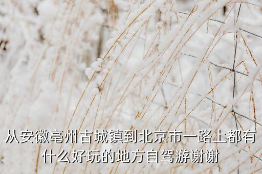 从安徽亳州古城镇到北京市一路上都有什么好玩的地方自驾游谢谢