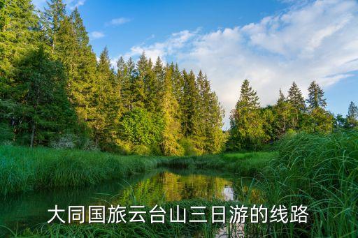大同国旅云台山三日游的线路