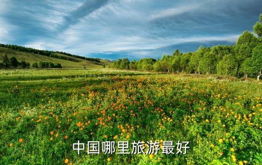 中国旅游景点最好的地方排名，中国哪个旅游景点最好玩