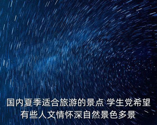 国内夏季适合旅游的景点 学生党希望有些人文情怀深自然景色多景