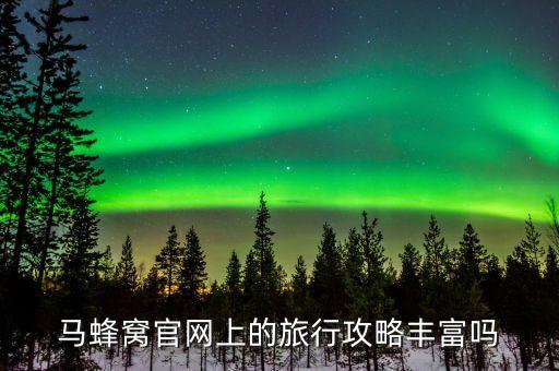 马蜂窝旅游网旅游攻略，马蜂窝官网上的旅行攻略丰富吗