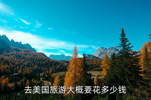 去美国旅游五万够吗，谁知道去美国旅游一般大概要花费多少