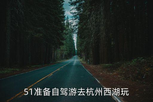 51准备自驾游去杭州西湖玩
