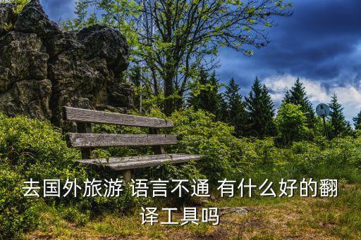 去国外旅游 语言不通 有什么好的翻译工具吗