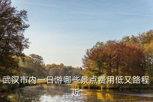 武汉市内一日游哪些景点费用低又路程近