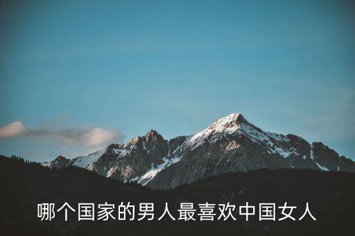 哪个国家喜欢中国人的颜值，哪个国家的男人最喜欢中国女人