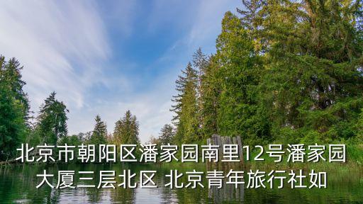 北京市朝阳区潘家园南里12号潘家园大厦三层北区 北京青年旅行社如