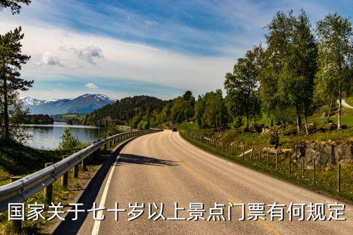 国家70岁以上老人旅游免费，国家关于七十岁以上景点门票有何规定