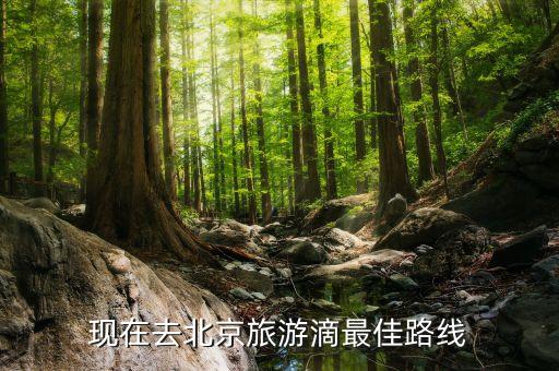 现在去北京旅游滴最佳路线