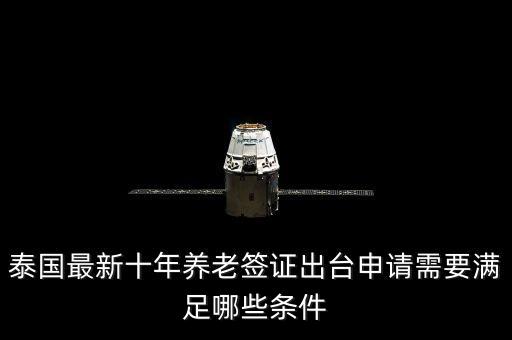 泰国最新十年养老签证出台申请需要满足哪些条件
