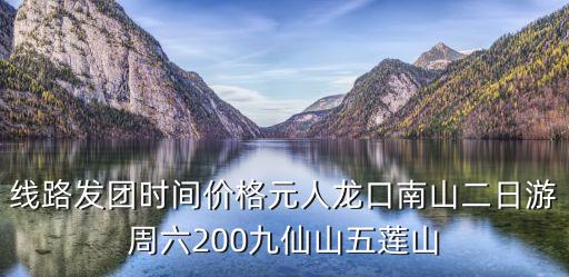 线路发团时间价格元人龙口南山二日游周六200九仙山五莲山