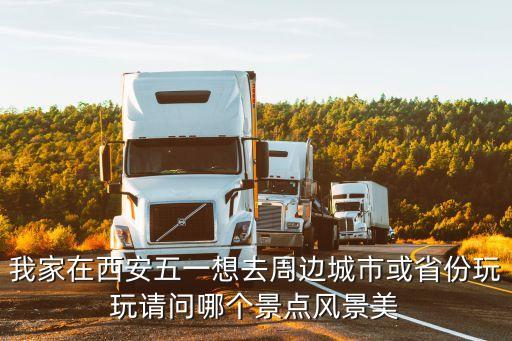 我家在西安五一想去周边城市或省份玩玩请问哪个景点风景美