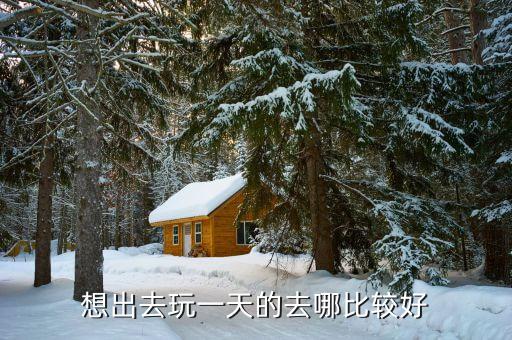 一天能去哪里玩，短途旅游如果一天的时间可以去哪里啊