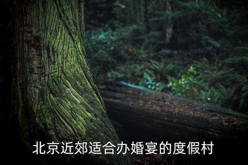 北京近郊适合办婚宴的度假村