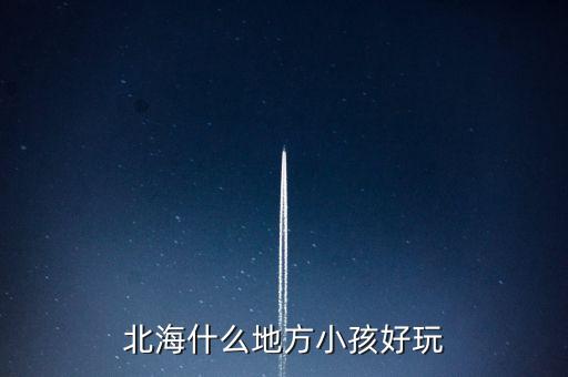 北海什么地方小孩好玩