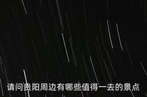 请问贵阳周边有哪些值得一去的景点