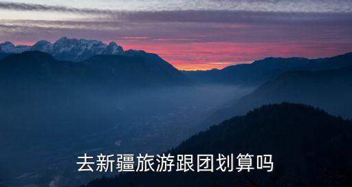 去新疆旅游跟团划算吗