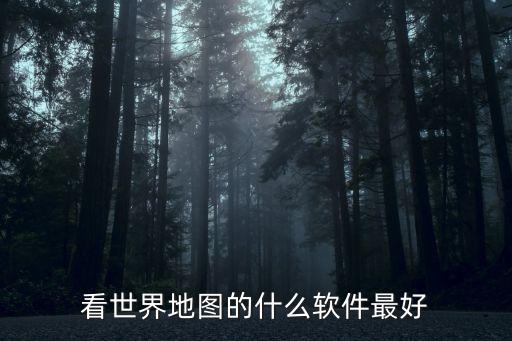 看世界地图的什么软件最好