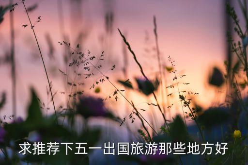 求推荐下五一出国旅游那些地方好