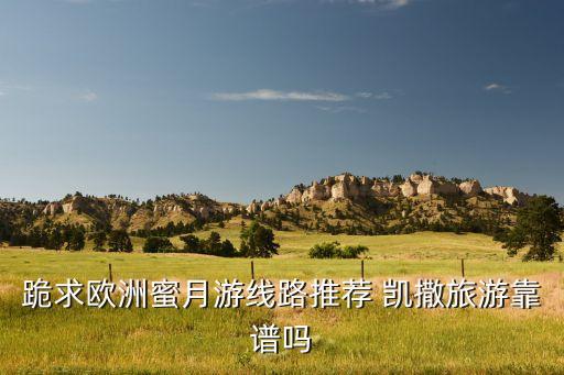欧洲蜜月游推荐，跪求欧洲蜜月游线路推荐 凯撒旅游靠谱吗