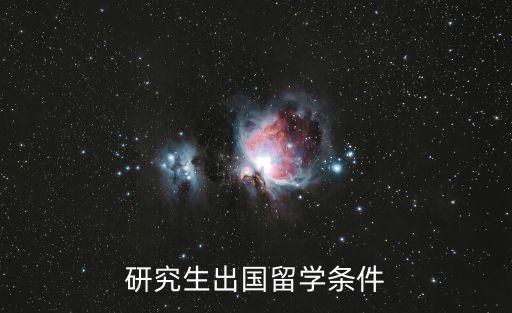 申请研究生留学条件，研究生出国留学条件
