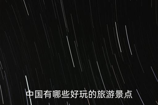 全国旅游景点推荐 知乎，中国有哪些好玩的旅游景点