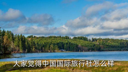 大家觉得中国国际旅行社怎么样