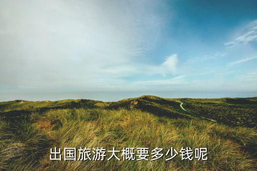 出国旅游大概要多少钱呢