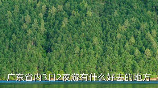广东省内3日2夜游有什么好去的地方