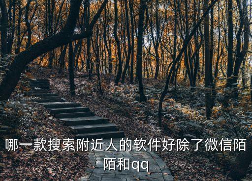 约附近哪个软件好用，哪一款搜索附近人的软件好除了微信陌陌和qq