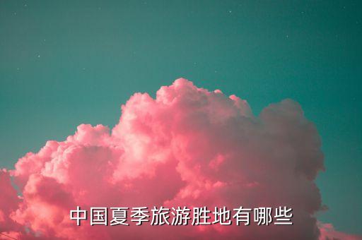 中国夏季旅游胜地有哪些