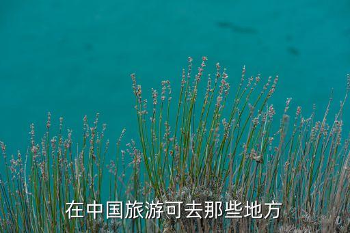 在中国旅游可去那些地方