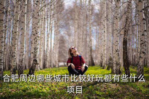 合肥周边哪些城市比较好玩都有些什么项目