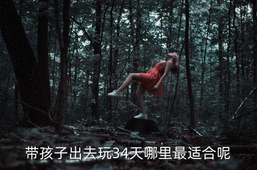 带孩子出去玩34天哪里最适合呢