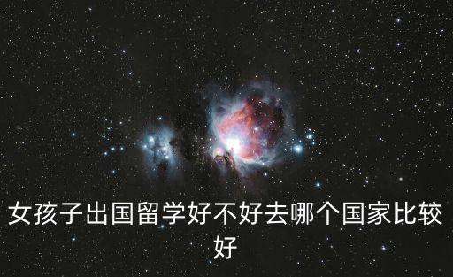 女孩子出国留学好不好去哪个国家比较好