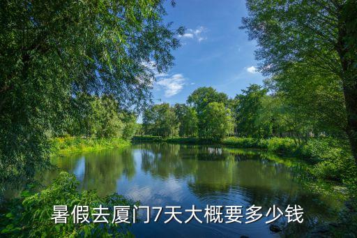 暑假去厦门7天大概要多少钱