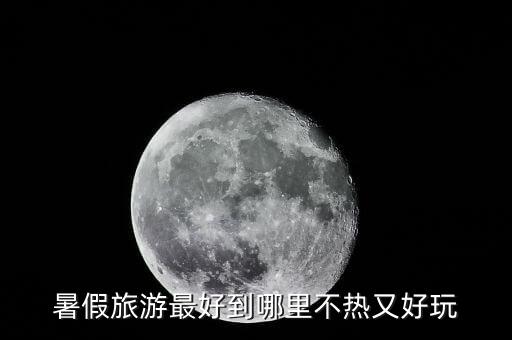 暑假旅游最好到哪里不热又好玩