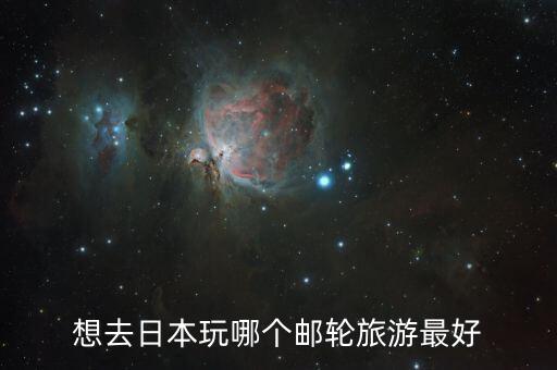 想去日本玩哪个邮轮旅游最好